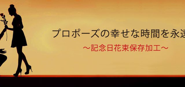 プロポーズ花束保存加工専門店|プロポーズの幸せな時間を永遠に